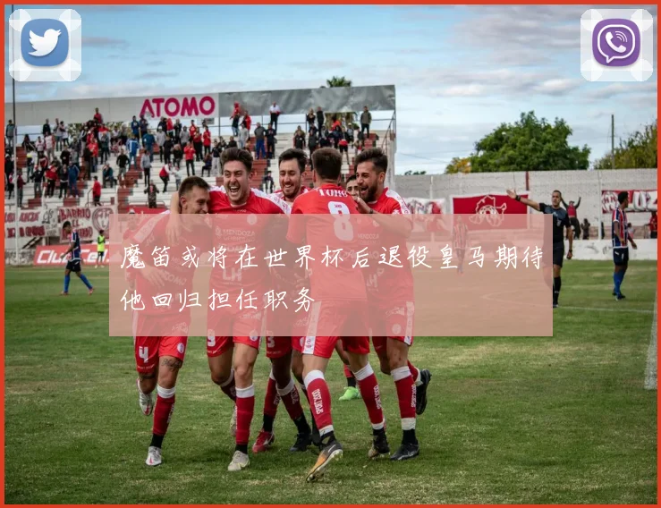魔笛或将在世界杯后退役皇马期待他回归担任职务