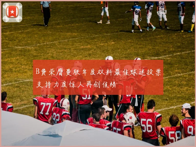 B费荣膺曼联年度双料最佳球迷投票支持力度惊人再创佳绩