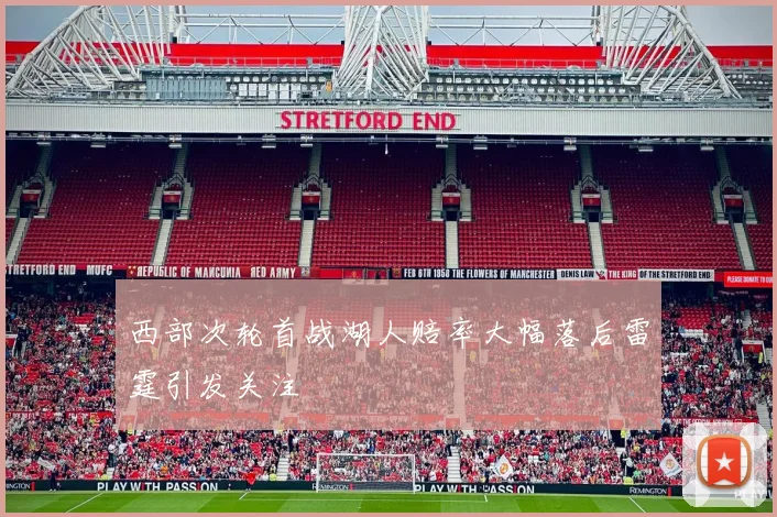 西部次轮首战湖人赔率大幅落后雷霆引发关注