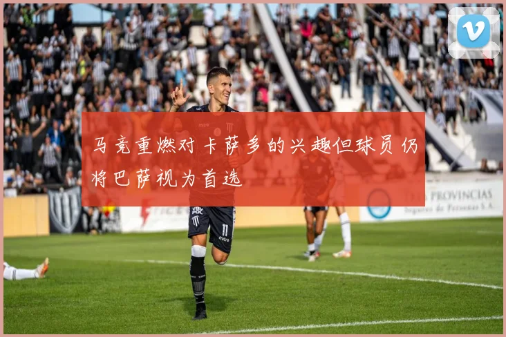 马竞重燃对卡萨多的兴趣但球员仍将巴萨视为首选
