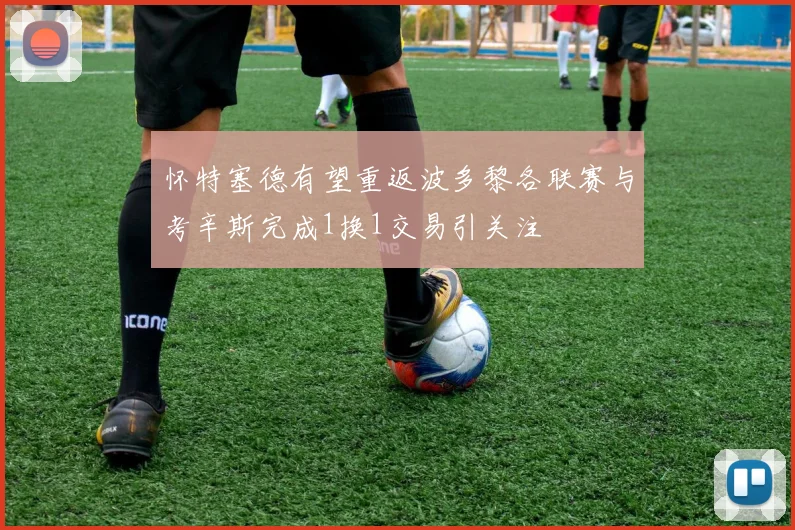 怀特塞德有望重返波多黎各联赛与考辛斯完成1换1交易引关注
